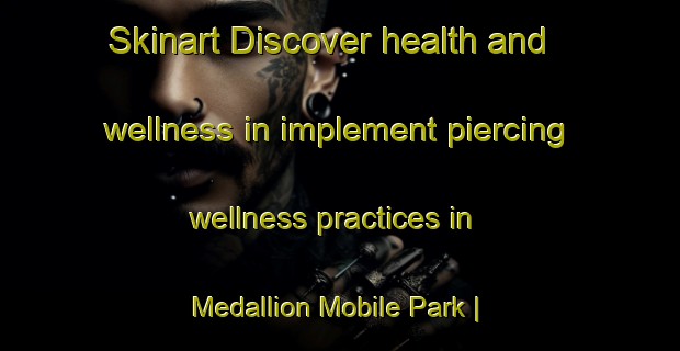 Skinart Discover health and wellness in implement piercing wellness practices in Medallion Mobile Park | PiercingTraining | PiercingClasses | SkinartTraining-United States
